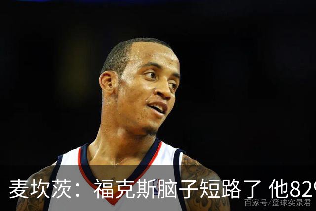 麦坎茨：福克斯脑子短路了 他82%的罚球命中率&应该运球等被犯规